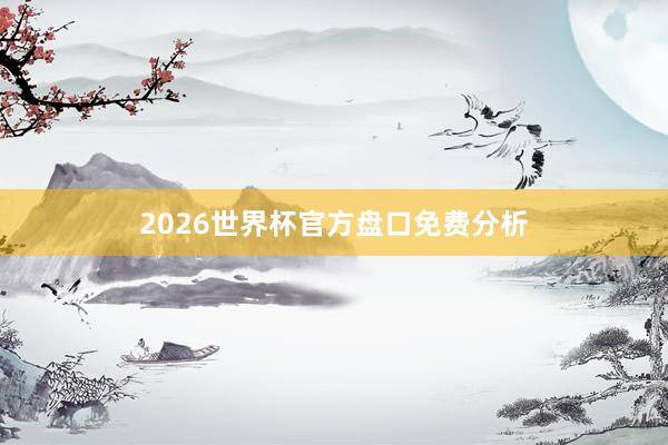 2026世界杯官方盘口免费分析