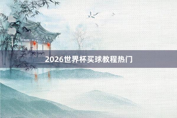 2026世界杯买球教程热门