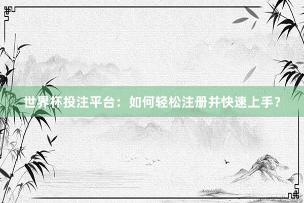 世界杯投注平台：如何轻松注册并快速上手？