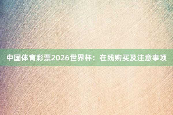 中国体育彩票2026世界杯：在线购买及注意事项