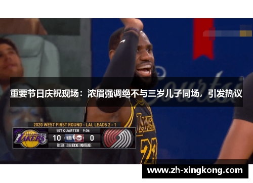 重要节日庆祝现场：浓眉强调绝不与三岁儿子同场，引发热议