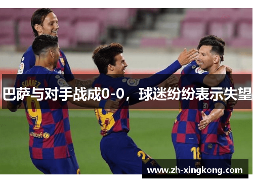 巴萨与对手战成0-0，球迷纷纷表示失望